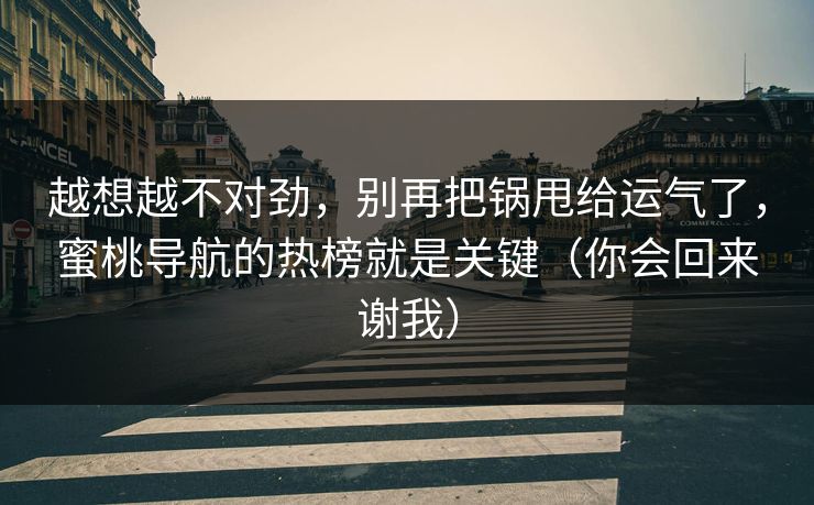 越想越不对劲,别再把锅甩给运气了,蜜桃导航的热榜就是关键(你会回来谢我) 越想越不对劲,别再把锅甩给运气了,蜜桃导航的热榜就是关键(你会回来谢我)