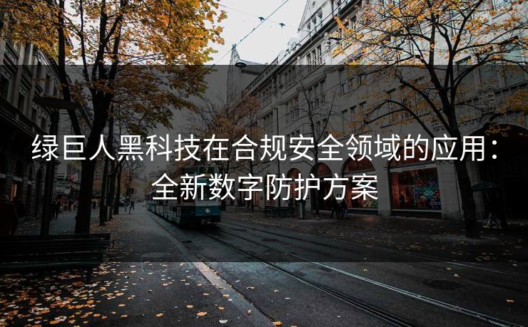 绿巨人黑科技在合规安全领域的应用:全新数字防护方案 绿巨人黑科技在合规安全领域的应用:全新数字防护方案