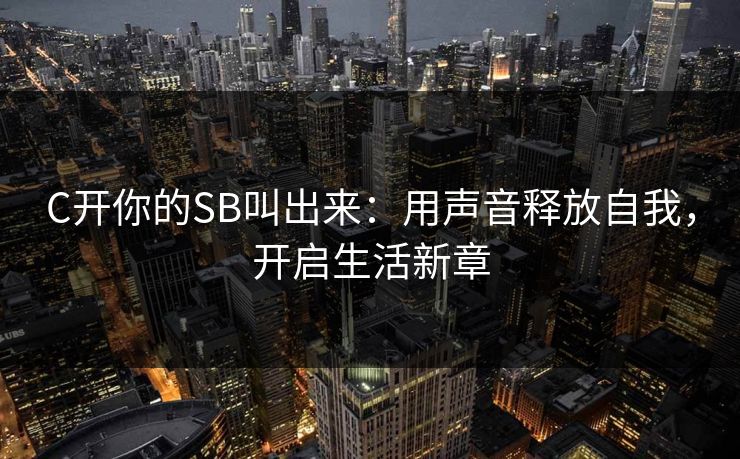 C开你的SB叫出来：用声音释放自我，开启生活新章