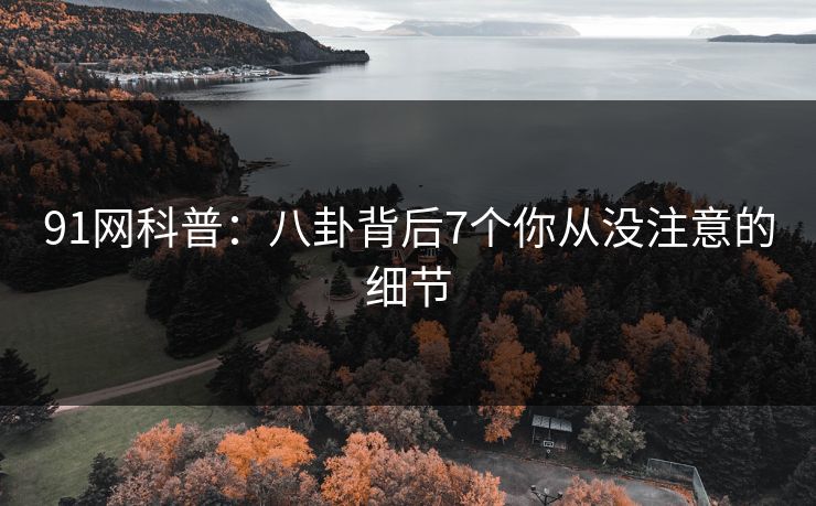 91网科普：八卦背后7个你从没注意的细节