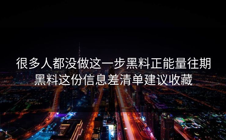 很多人都没做这一步黑料正能量往期黑料这份信息差清单建议收藏 很多人都没做这一步黑料正能量往期黑料这份信息差清单建议收藏
