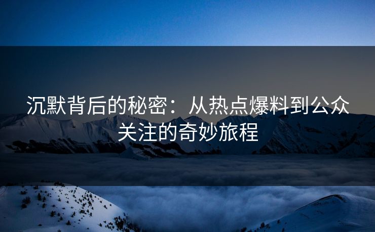 沉默背后的秘密：从热点爆料到公众关注的奇妙旅程